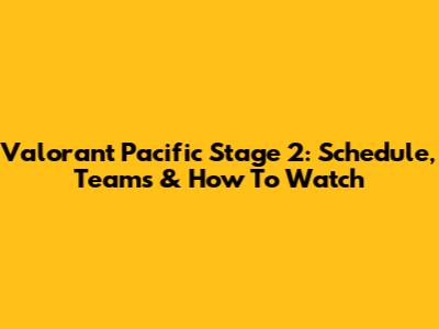 Valorant Pacific Stage 2: Schedule, Teams & How To Watch