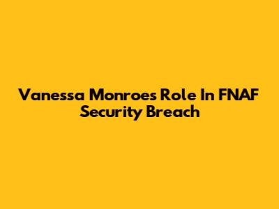 Vanessa Monroe's Role In FNAF Security Breach