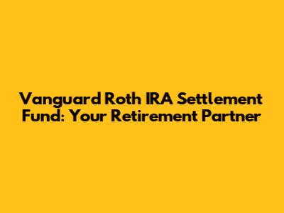 Vanguard Roth IRA Settlement Fund: Your Retirement Partner