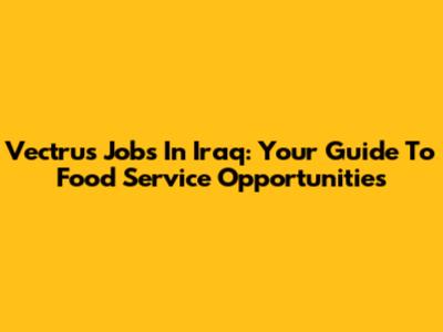 Vectrus Jobs In Iraq: Your Guide To Food Service Opportunities