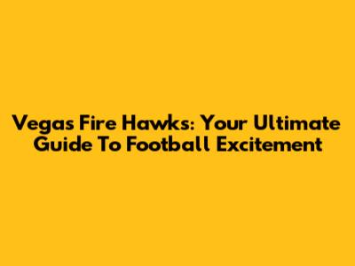 Vegas Fire Hawks: Your Ultimate Guide To Football Excitement