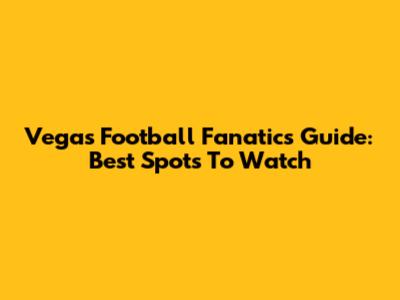 Vegas Football Fanatic's Guide: Best Spots To Watch