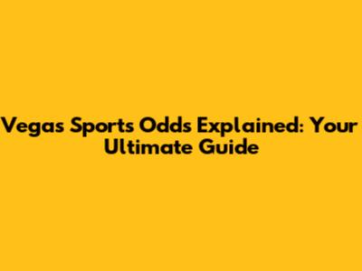 Vegas Sports Odds Explained: Your Ultimate Guide