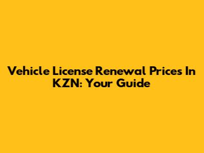 Vehicle License Renewal Prices In KZN: Your Guide