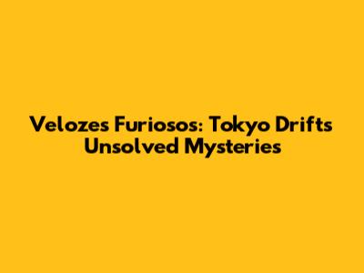 Velozes Furiosos: Tokyo Drift's Unsolved Mysteries