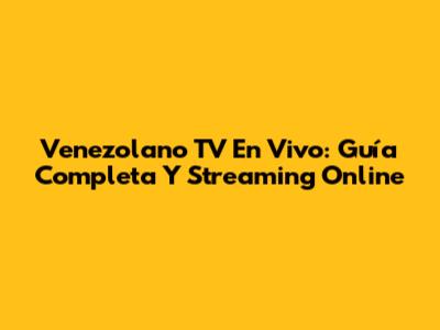 Venezolano TV En Vivo: Guía Completa Y Streaming Online