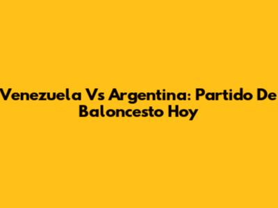 Venezuela Vs Argentina: Partido De Baloncesto Hoy