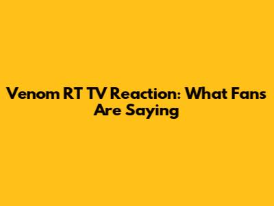Venom RT TV Reaction: What Fans Are Saying