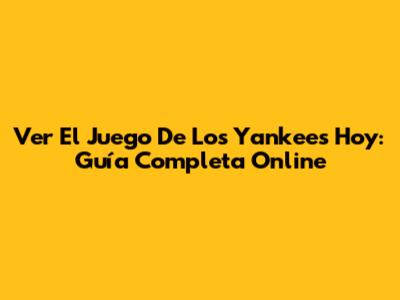 Ver El Juego De Los Yankees Hoy: Guía Completa Online