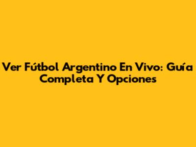 Ver Fútbol Argentino En Vivo: Guía Completa Y Opciones