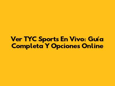 Ver TYC Sports En Vivo: Guía Completa Y Opciones Online