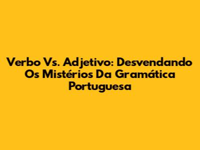 Verbo Vs. Adjetivo: Desvendando Os Mistérios Da Gramática Portuguesa