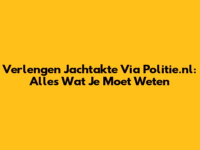Verlengen Jachtakte Via Politie.nl: Alles Wat Je Moet Weten