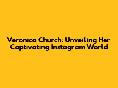 Veronica Church: Unveiling Her Captivating Instagram World