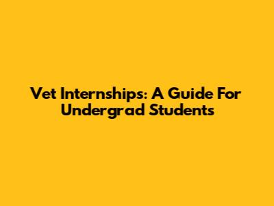 Vet Internships: A Guide For Undergrad Students
