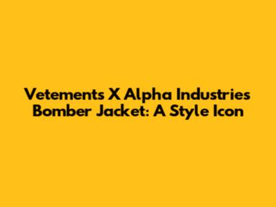 Vetements X Alpha Industries Bomber Jacket: A Style Icon