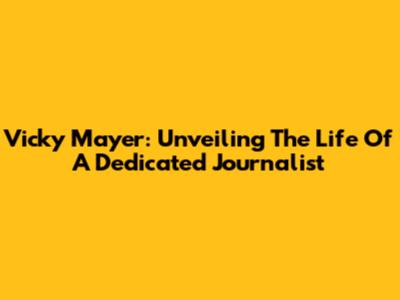 Vicky Mayer: Unveiling The Life Of A Dedicated Journalist