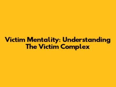 Victim Mentality: Understanding The Victim Complex