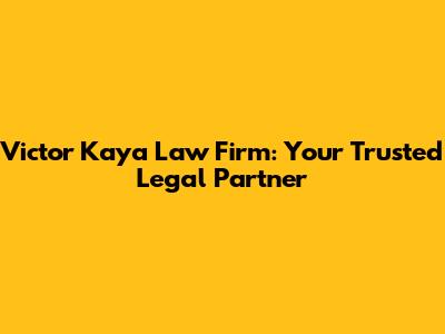 Victor Kaya Law Firm: Your Trusted Legal Partner