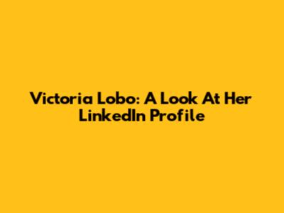 Victoria Lobo: A Look At Her LinkedIn Profile