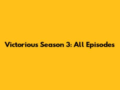 Victorious Season 3: All Episodes