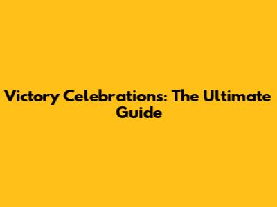Victory Celebrations: The Ultimate Guide