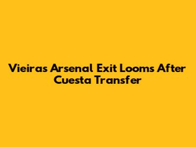 Vieira's Arsenal Exit Looms After Cuesta Transfer