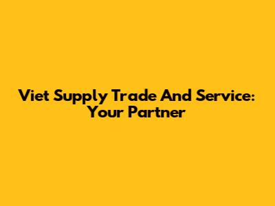 Viet Supply Trade And Service: Your Partner