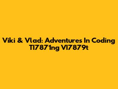Viki & Vlad: Adventures In Coding TI7871ng VI7879t