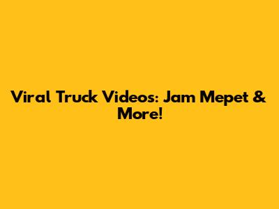 Viral Truck Videos: Jam Mepet & More!