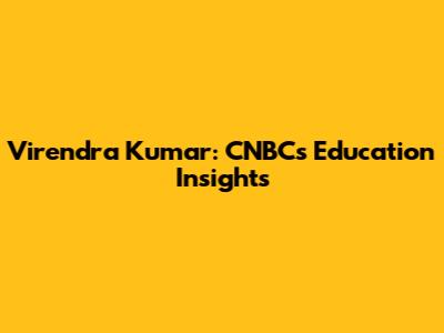 Virendra Kumar: CNBC's Education Insights