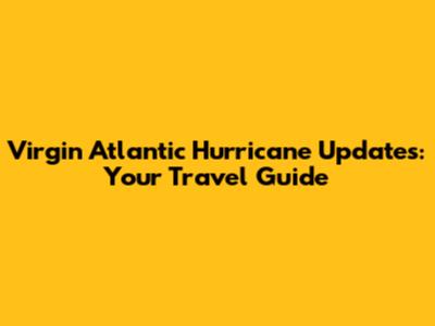 Virgin Atlantic Hurricane Updates: Your Travel Guide