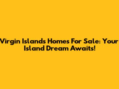 Virgin Islands Homes For Sale: Your Island Dream Awaits!