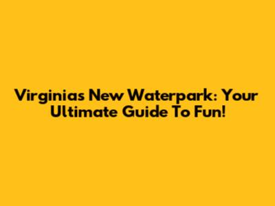 Virginia's New Waterpark: Your Ultimate Guide To Fun!