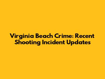 Virginia Beach Crime: Recent Shooting Incident Updates