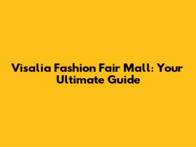 Visalia Fashion Fair Mall: Your Ultimate Guide