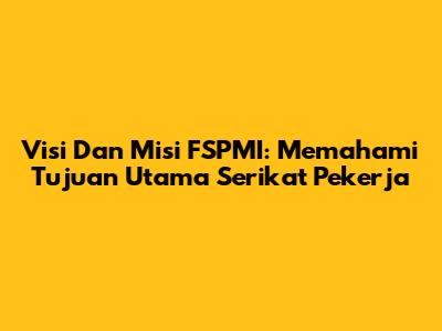 Visi Dan Misi FSPMI: Memahami Tujuan Utama Serikat Pekerja