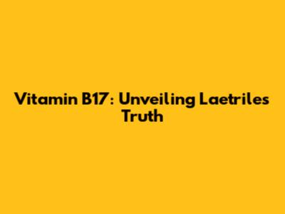 Vitamin B17: Unveiling Laetrile's Truth