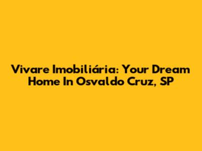 Vivare Imobiliária: Your Dream Home In Osvaldo Cruz, SP