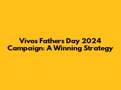 Vivo's Father's Day 2024 Campaign: A Winning Strategy