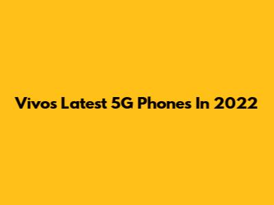 Vivo's Latest 5G Phones In 2022