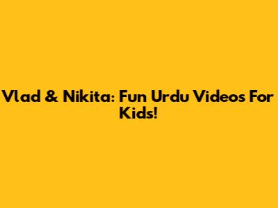 Vlad & Nikita: Fun Urdu Videos For Kids!