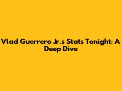 Vlad Guerrero Jr.'s Stats Tonight: A Deep Dive