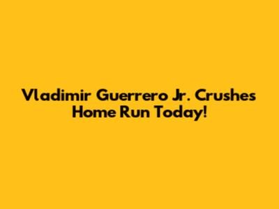 Vladimir Guerrero Jr. Crushes Home Run Today!