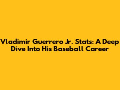 Vladimir Guerrero Jr. Stats: A Deep Dive Into His Baseball Career