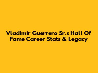 Vladimir Guerrero Sr.'s Hall Of Fame Career Stats & Legacy
