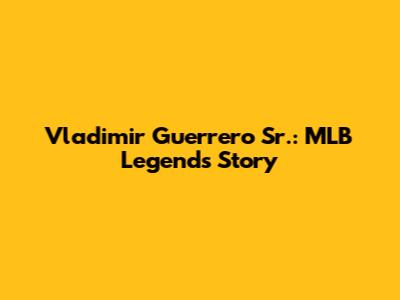 Vladimir Guerrero Sr.: MLB Legend's Story