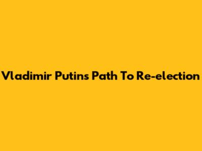 Vladimir Putin's Path To Re-election