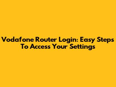 Vodafone Router Login: Easy Steps To Access Your Settings