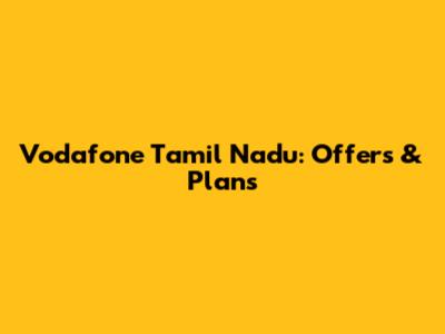 Vodafone Tamil Nadu: Offers & Plans